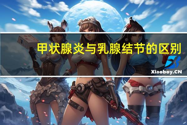 甲状腺炎与乳腺结节的区别