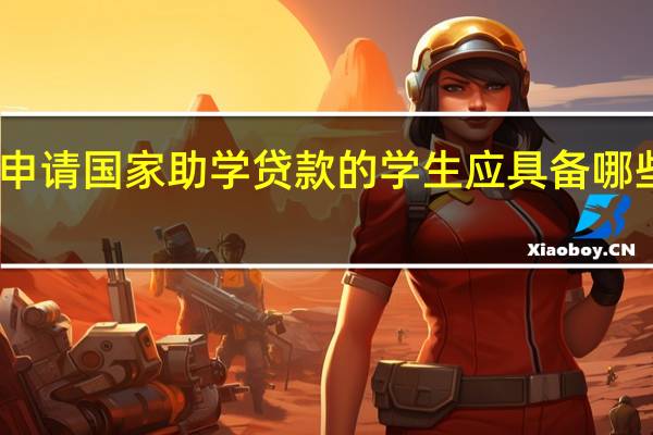 申请国家助学贷款的学生应具备哪些条件