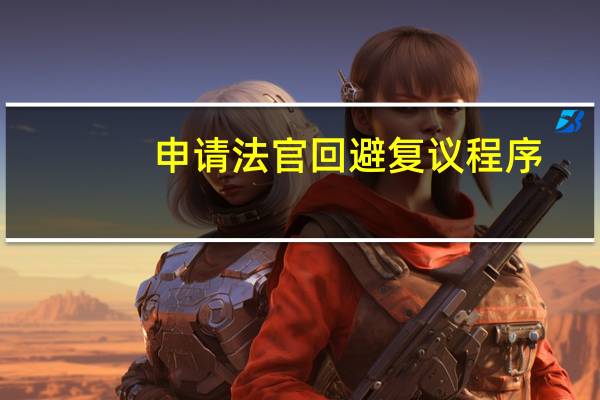 申请法官回避复议程序