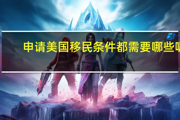 申请美国移民条件都需要哪些呢