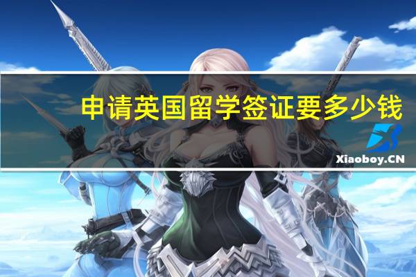 申请英国留学签证要多少钱