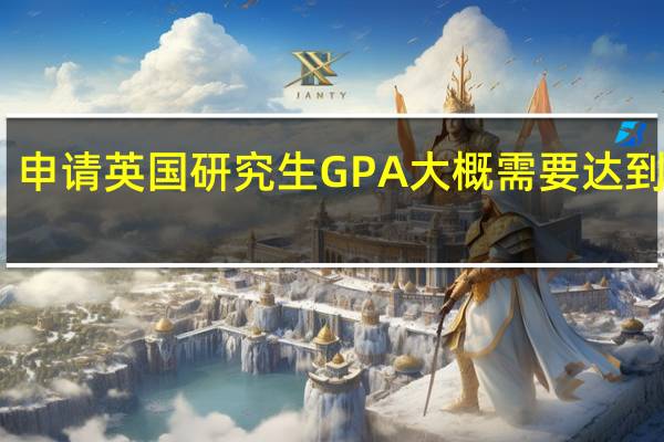 申请英国研究生GPA大概需要达到多少