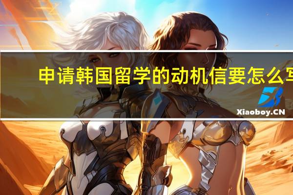 申请韩国留学的动机信要怎么写