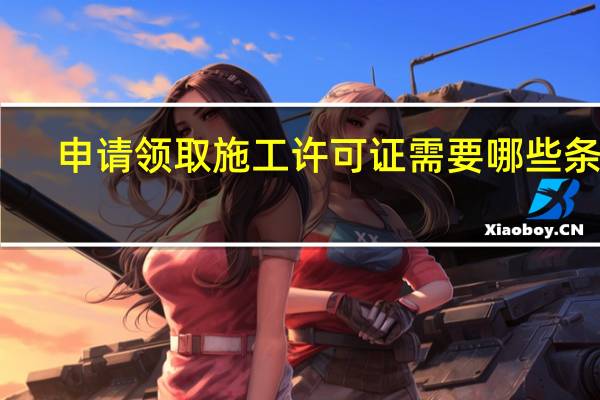 申请领取施工许可证需要哪些条件
