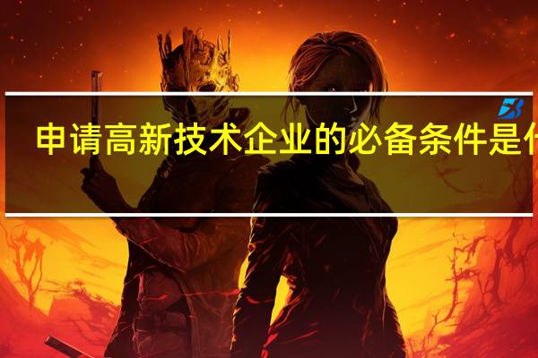 申请高新技术企业的必备条件是什么