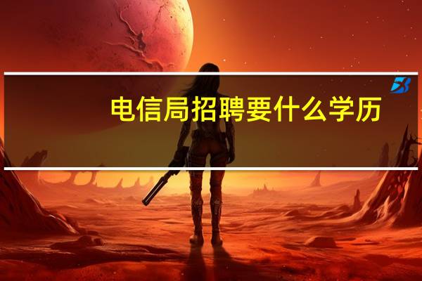 电信局招聘要什么学历