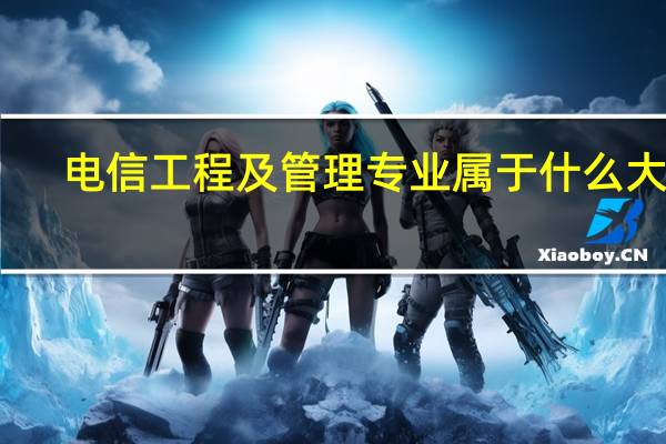 电信工程及管理专业属于什么大类