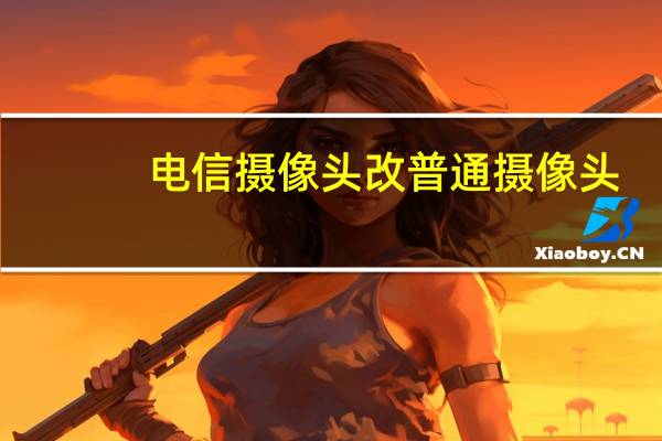电信摄像头改普通摄像头