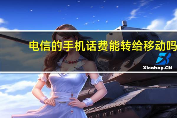 电信的手机话费能转给移动吗