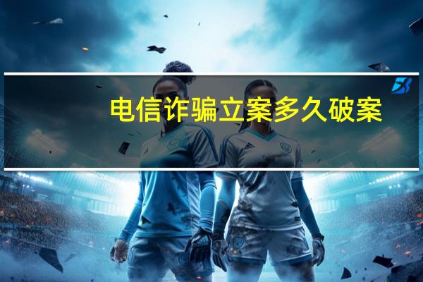 电信诈骗立案多久破案