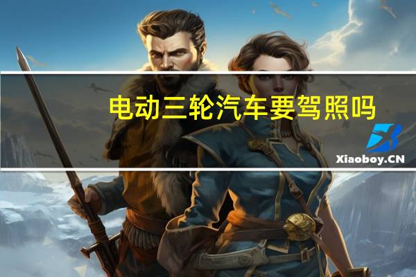 电动三轮汽车要驾照吗