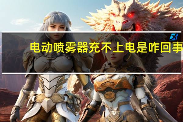 电动喷雾器充不上电是咋回事