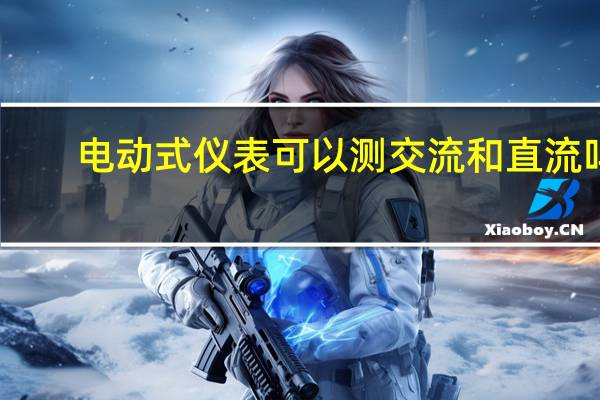 电动式仪表可以测交流和直流吗