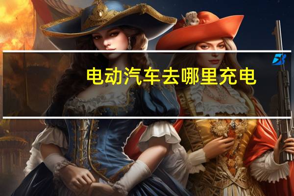 电动汽车去哪里充电