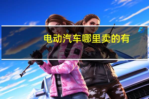 电动汽车哪里卖的有