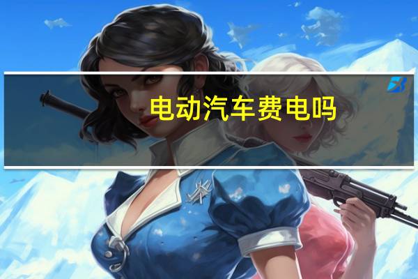 电动汽车费电吗