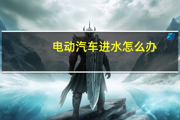电动汽车进水怎么办