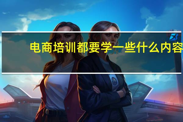 电商培训都要学一些什么内容