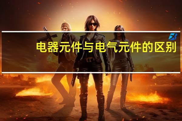 电器元件与电气元件的区别
