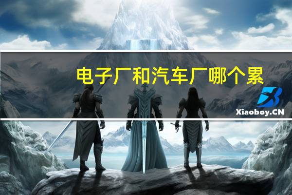 电子厂和汽车厂哪个累