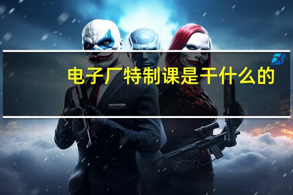 电子厂特制课是干什么的