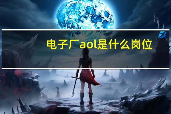 电子厂aol是什么岗位