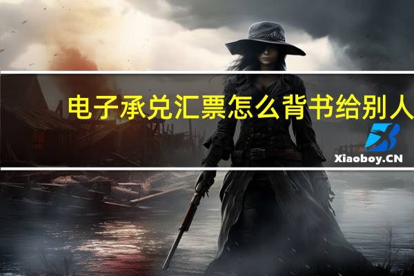 电子承兑汇票怎么背书给别人