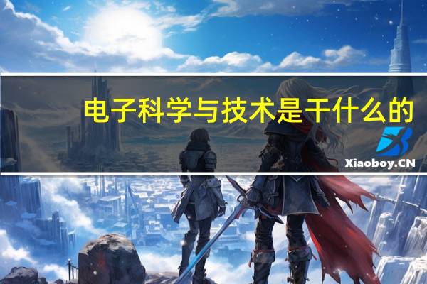 电子科学与技术是干什么的