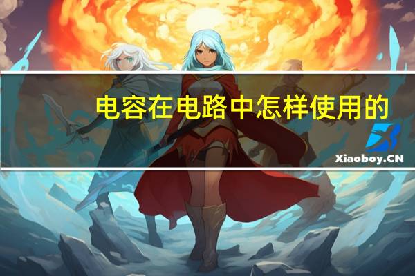 电容在电路中怎样使用的