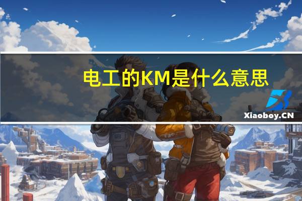 电工的KM是什么意思