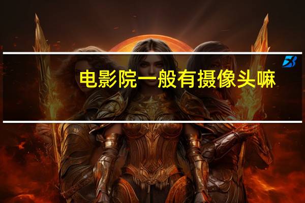 电影院一般有摄像头嘛