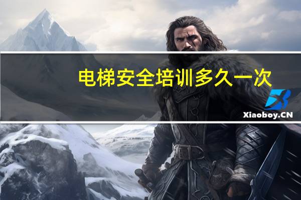 电梯安全培训多久一次