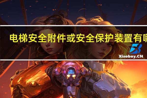 电梯安全附件或安全保护装置有哪些