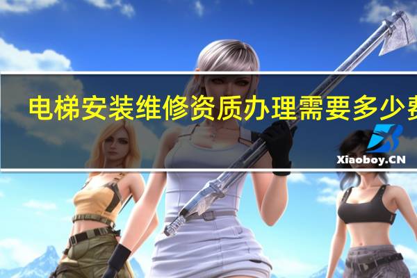 电梯安装维修资质办理需要多少费用