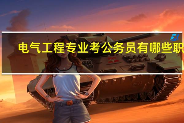 电气工程专业考公务员有哪些职位