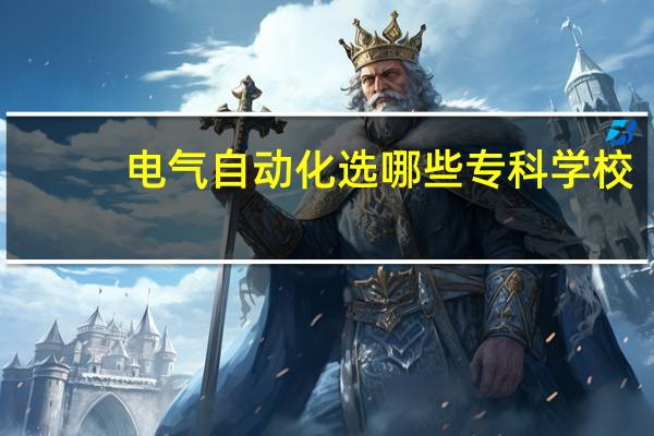 电气自动化选哪些专科学校