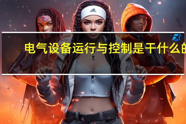 电气设备运行与控制是干什么的