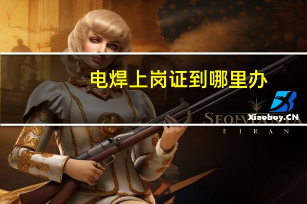 电焊上岗证到哪里办
