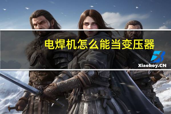 电焊机怎么能当变压器