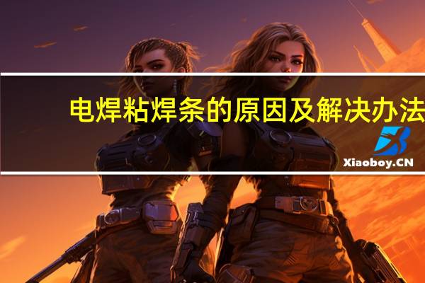 电焊粘焊条的原因及解决办法