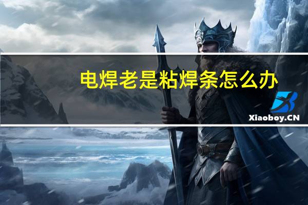 电焊老是粘焊条怎么办