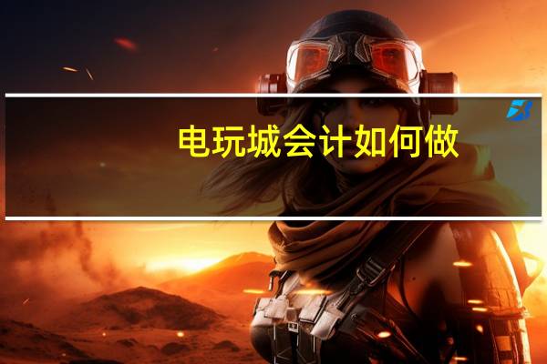 电玩城会计如何做