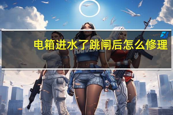 电箱进水了跳闸后怎么修理