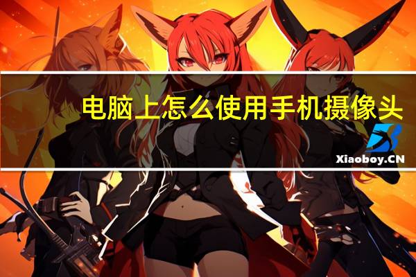 电脑上怎么使用手机摄像头