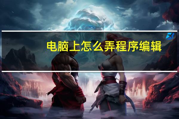 电脑上怎么弄程序编辑