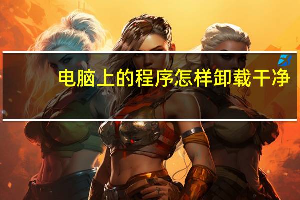 电脑上的程序怎样卸载干净