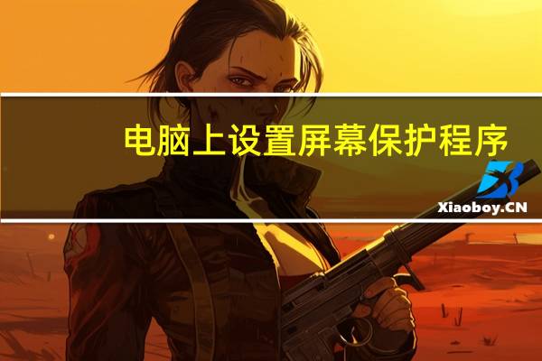 电脑上设置屏幕保护程序