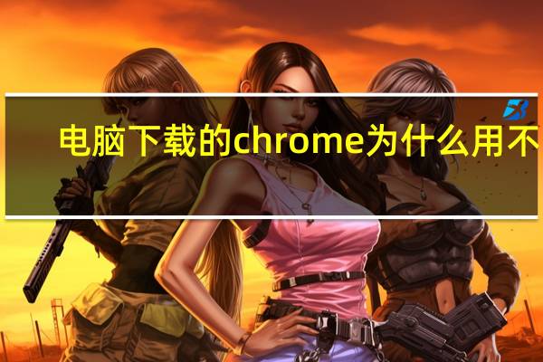 电脑下载的chrome为什么用不了