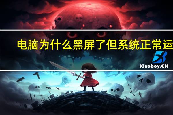 电脑为什么黑屏了但系统正常运行