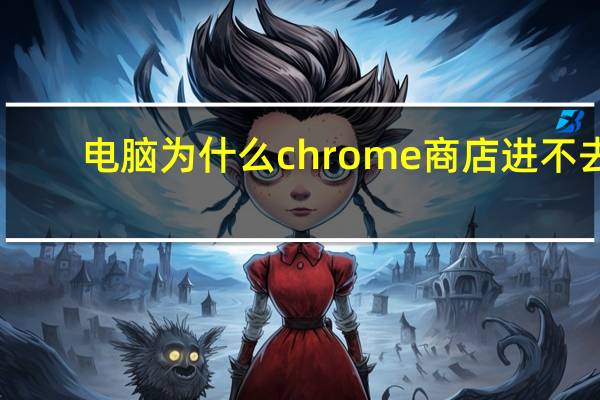 电脑为什么chrome商店进不去